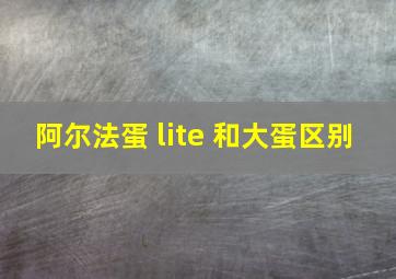 阿尔法蛋 lite 和大蛋区别